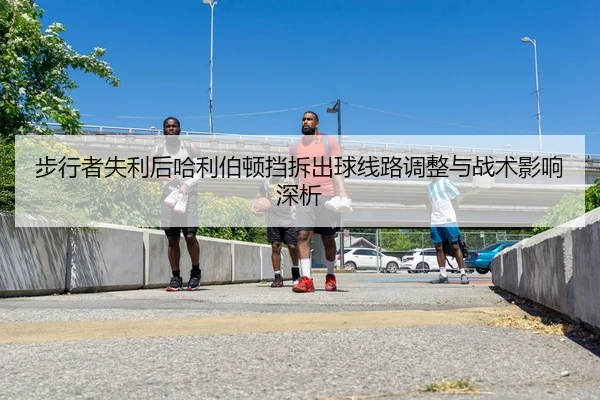 步行者失利后哈利伯顿挡拆出球线路调整与战术影响深析