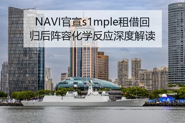 NAVI官宣s1mple租借回归后阵容化学反应深度解读