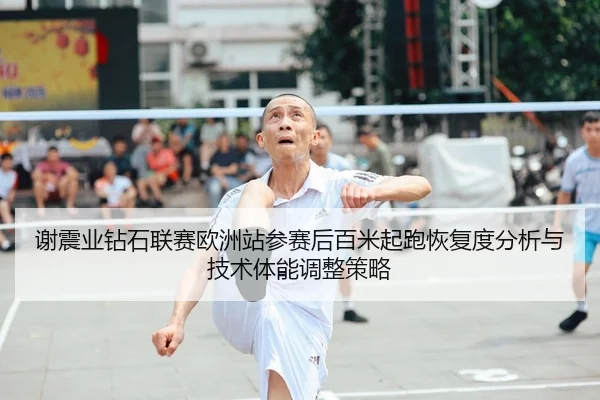 谢震业钻石联赛欧洲站参赛后百米起跑恢复度分析与技术体能调整策略